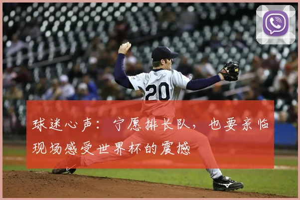 球迷心声：宁愿排长队，也要亲临现场感受世界杯的震撼