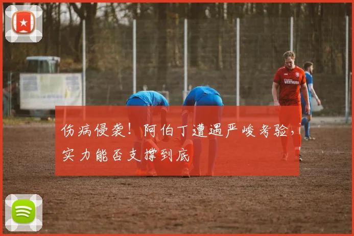 伤病侵袭!阿伯丁遭遇严峻考验,实力能否支撑到底