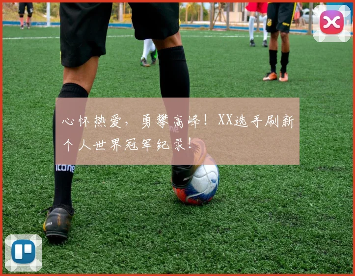 心怀热爱，勇攀高峰！XX选手刷新个人世界冠军纪录！