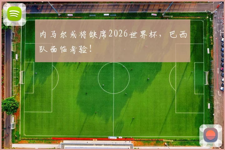 内马尔或将缺席2026世界杯,巴西队面临考验!