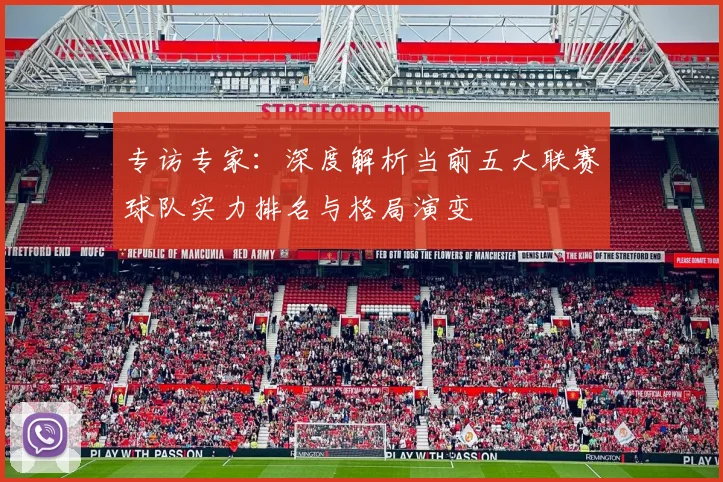 专访专家：深度解析当前五大联赛球队实力排名与格局演变
