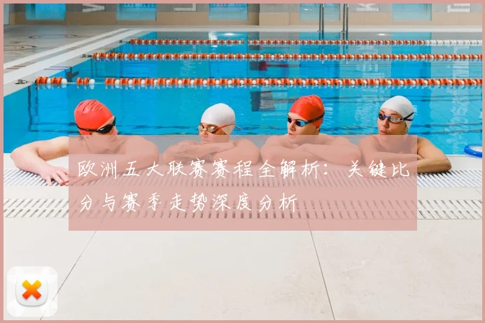 欧洲五大联赛赛程全解析:关键比分与赛季走势深度分析