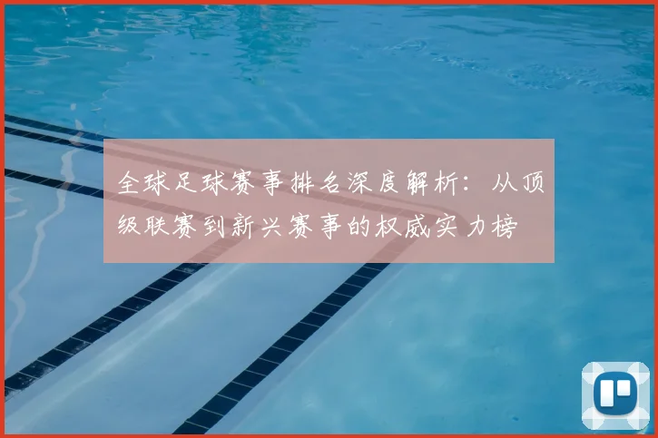 全球足球赛事排名深度解析：从顶级联赛到新兴赛事的权威实力榜