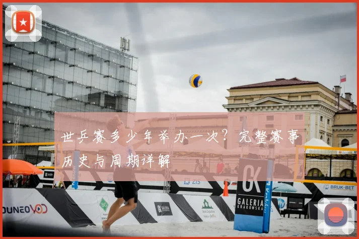 世乒赛多少年举办一次？完整赛事历史与周期详解