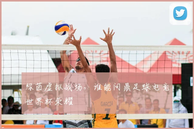 绿茵虚拟战场，谁能问鼎足球电竞世界杯荣耀
