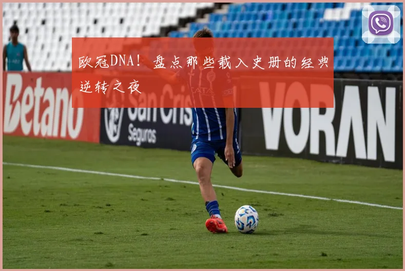 欧冠DNA！盘点那些载入史册的经典逆转之夜