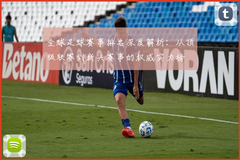 全球足球赛事排名深度解析：从顶级联赛到新兴赛事的权威实力榜